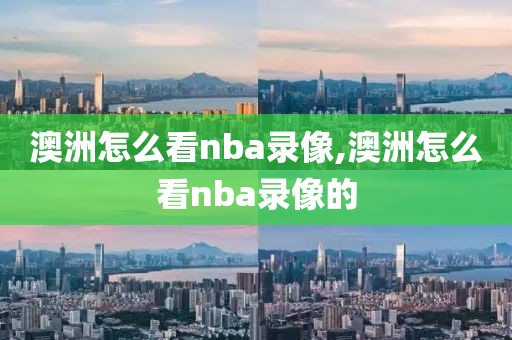 澳洲怎么看nba录像,澳洲怎么看nba录像的