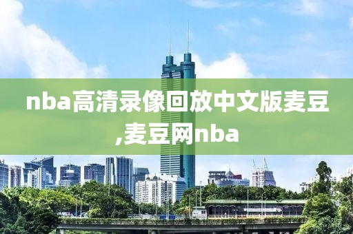 nba高清录像回放中文版麦豆,麦豆网nba