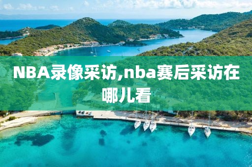 NBA录像采访,nba赛后采访在哪儿看