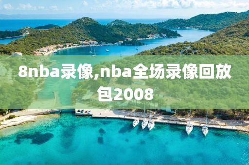 8nba录像,nba全场录像回放包2008