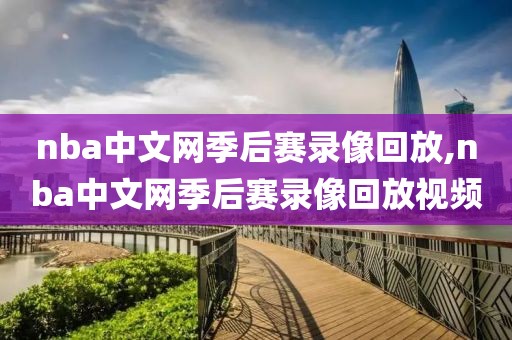 nba中文网季后赛录像回放,nba中文网季后赛录像回放视频