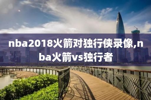 nba2018火箭对独行侠录像,nba火箭vs独行者