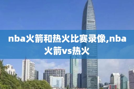 nba火箭和热火比赛录像,nba火箭vs热火