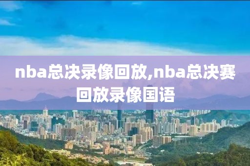nba总决录像回放,nba总决赛回放录像国语