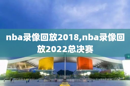 nba录像回放2018,nba录像回放2022总决赛