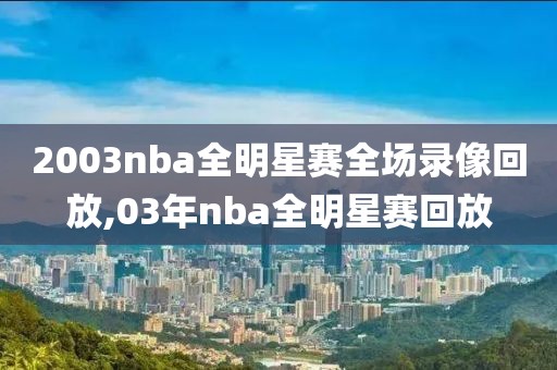 2003nba全明星赛全场录像回放,03年nba全明星赛回放