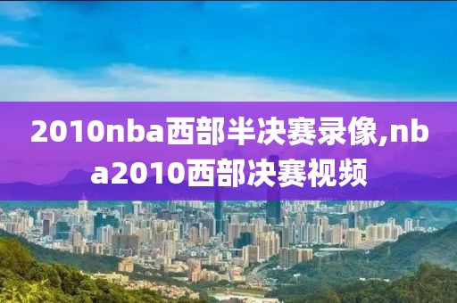 2010nba西部半决赛录像,nba2010西部决赛视频