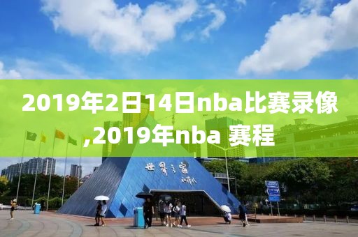 2019年2日14日nba比赛录像,2019年nba 赛程