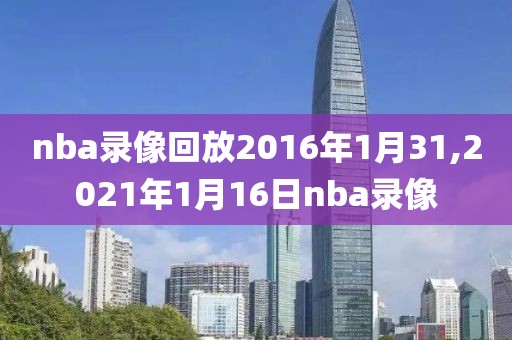nba录像回放2016年1月31,2021年1月16日nba录像