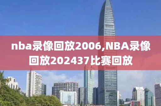 nba录像回放2006,NBA录像回放202437比赛回放