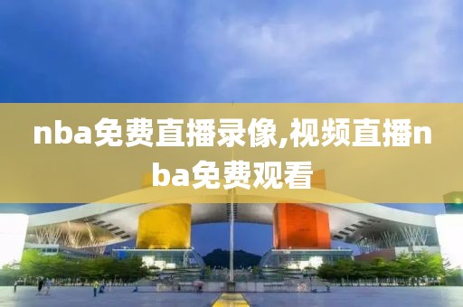 nba免费直播录像,视频直播nba免费观看