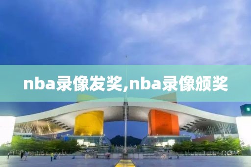 nba录像发奖,nba录像颁奖