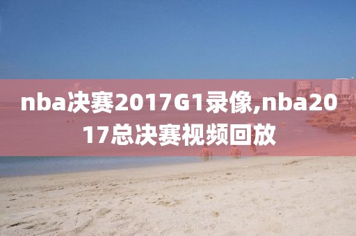 nba决赛2017G1录像,nba2017总决赛视频回放