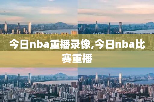今日nba重播录像,今日nba比赛重播