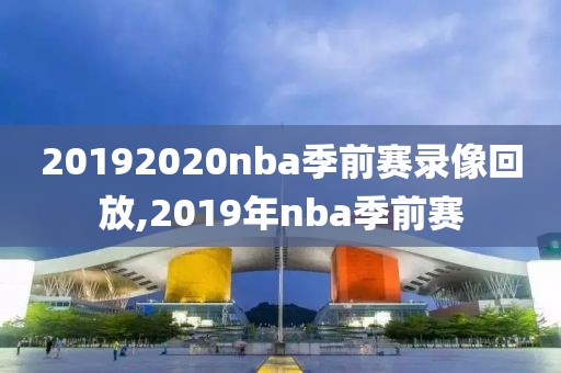 20192020nba季前赛录像回放,2019年nba季前赛