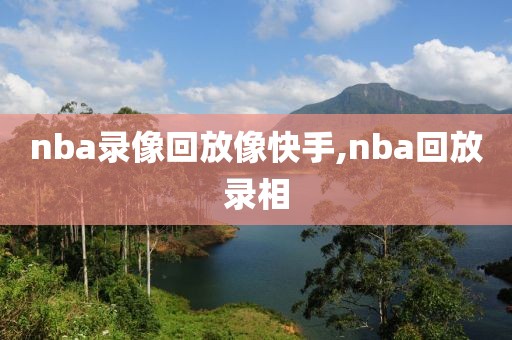 nba录像回放像快手,nba回放录相