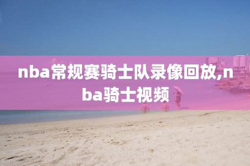 nba常规赛骑士队录像回放,nba骑士视频