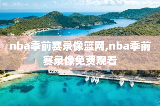 nba季前赛录像篮网,nba季前赛录像免费观看