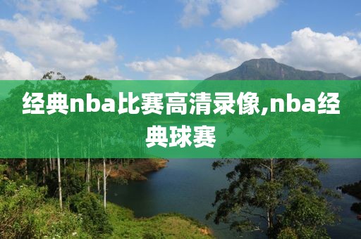 经典nba比赛高清录像,nba经典球赛