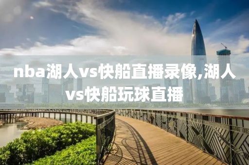 nba湖人vs快船直播录像,湖人vs快船玩球直播