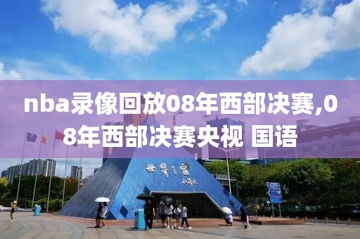 nba录像回放08年西部决赛,08年西部决赛央视 国语