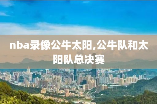 nba录像公牛太阳,公牛队和太阳队总决赛