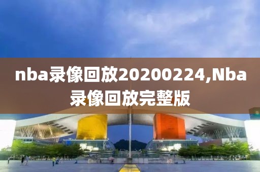 nba录像回放20200224,Nba录像回放完整版