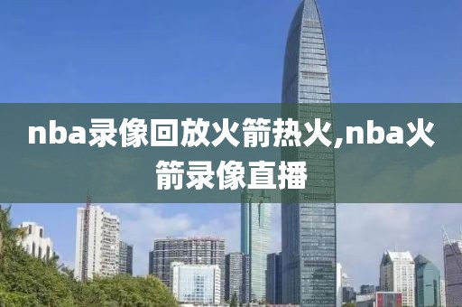 nba录像回放火箭热火,nba火箭录像直播
