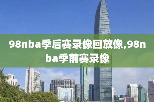 98nba季后赛录像回放像,98nba季前赛录像