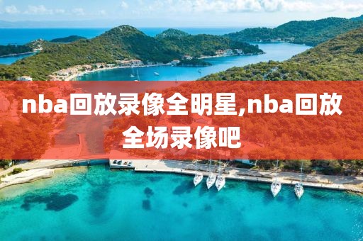 nba回放录像全明星,nba回放全场录像吧
