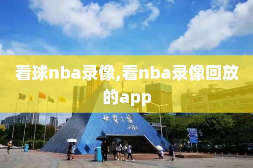 看球nba录像,看nba录像回放的app