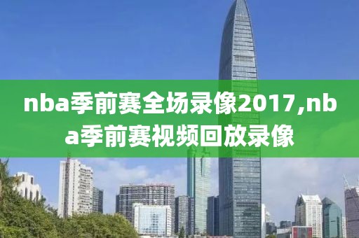 nba季前赛全场录像2017,nba季前赛视频回放录像