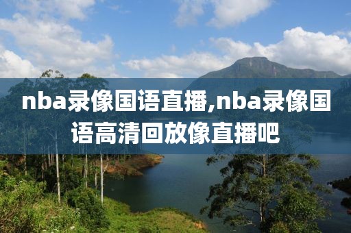 nba录像国语直播,nba录像国语高清回放像直播吧