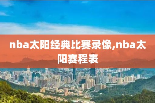 nba太阳经典比赛录像,nba太阳赛程表