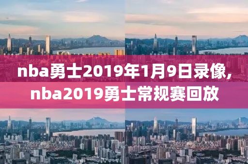 nba勇士2019年1月9日录像,nba2019勇士常规赛回放