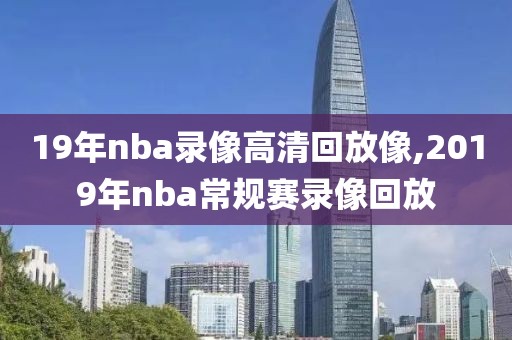 19年nba录像高清回放像,2019年nba常规赛录像回放
