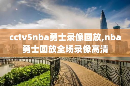 cctv5nba勇士录像回放,nba勇士回放全场录像高清