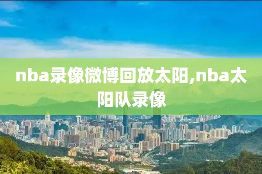 nba录像微博回放太阳,nba太阳队录像