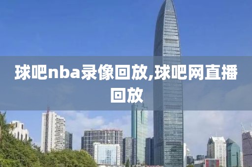 球吧nba录像回放,球吧网直播回放