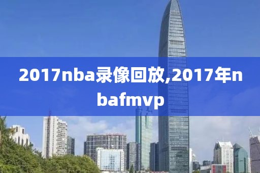 2017nba录像回放,2017年nbafmvp