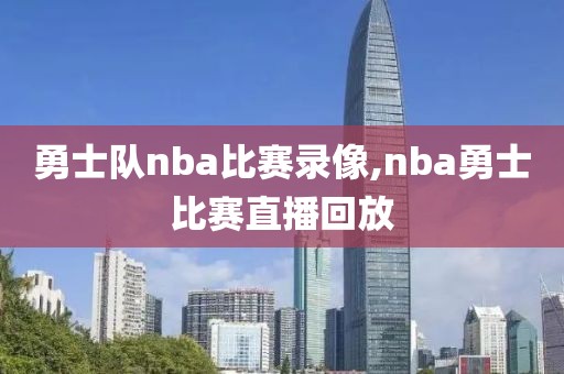 勇士队nba比赛录像,nba勇士比赛直播回放