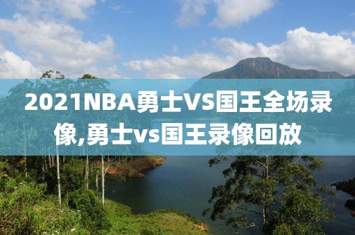 2021NBA勇士VS国王全场录像,勇士vs国王录像回放
