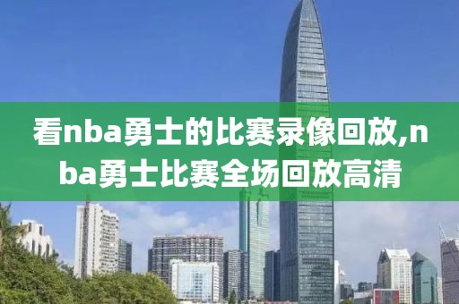 看nba勇士的比赛录像回放,nba勇士比赛全场回放高清