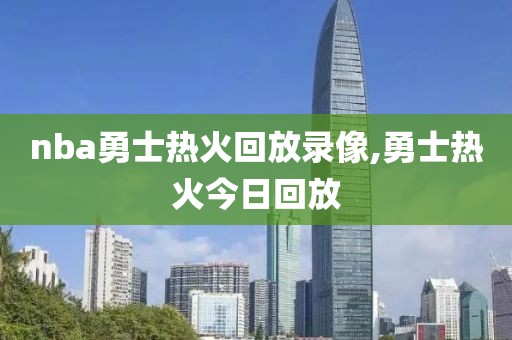 nba勇士热火回放录像,勇士热火今日回放