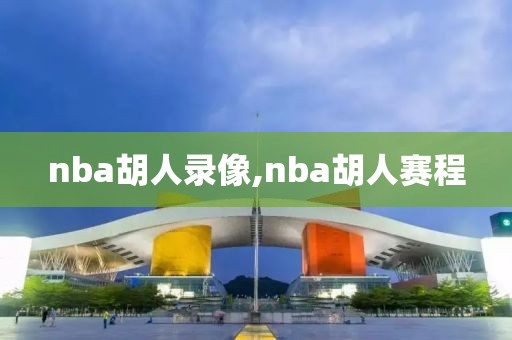 nba胡人录像,nba胡人赛程