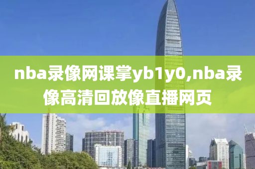 nba录像网课掌yb1y0,nba录像高清回放像直播网页