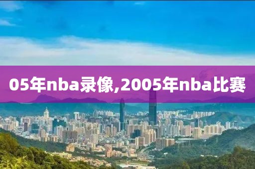 05年nba录像,2005年nba比赛