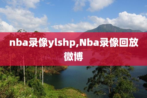 nba录像ylshp,Nba录像回放微博