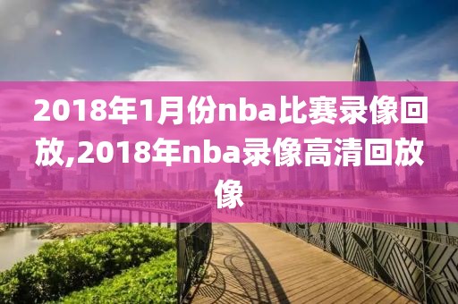 2018年1月份nba比赛录像回放,2018年nba录像高清回放像