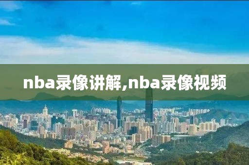 nba录像讲解,nba录像视频